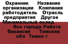 Охранник 4 › Название организации ­ Компания-работодатель › Отрасль предприятия ­ Другое › Минимальный оклад ­ 30 000 - Все города Работа » Вакансии   . Томская обл.,Томск г.